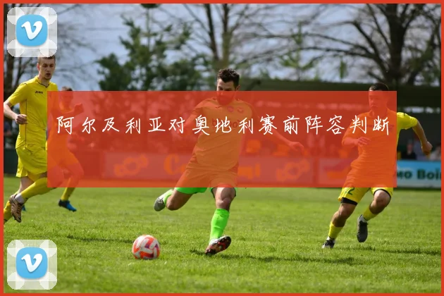 阿尔及利亚对奥地利赛前阵容判断