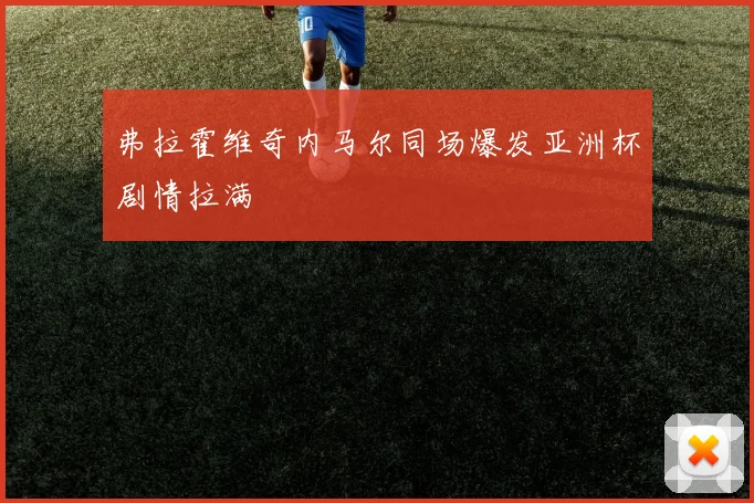 弗拉霍维奇内马尔同场爆发亚洲杯剧情拉满