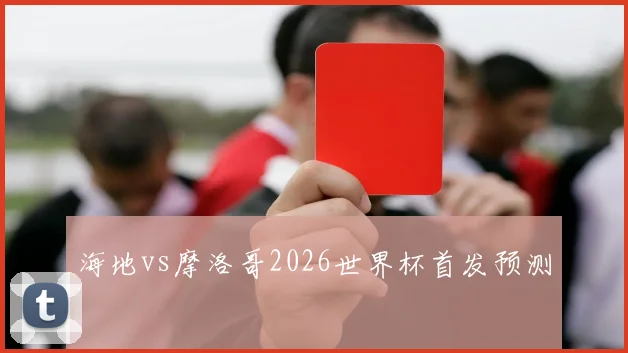 海地vs摩洛哥2026世界杯首发预测