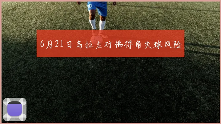 6月21日乌拉圭对佛得角失球风险