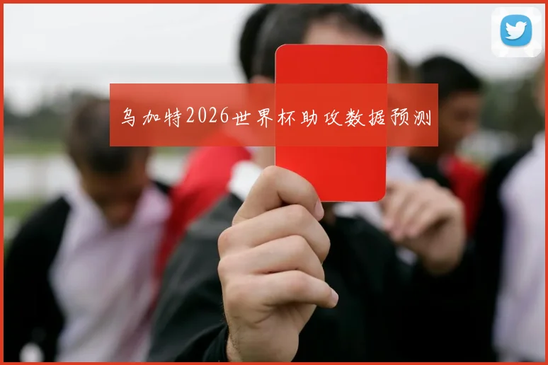 乌加特2026世界杯助攻数据预测