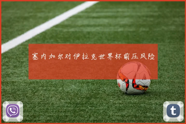 塞内加尔对伊拉克世界杯前压风险