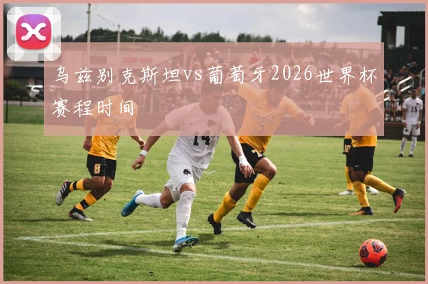 乌兹别克斯坦vs葡萄牙2026世界杯赛程时间