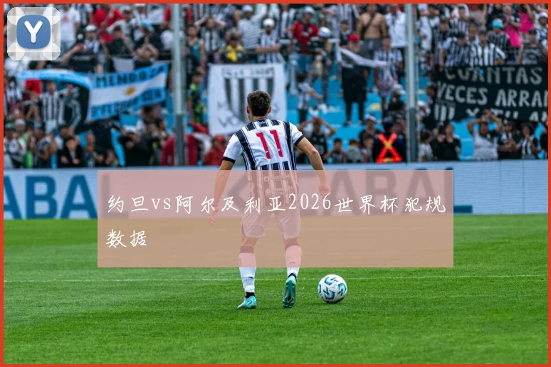 约旦vs阿尔及利亚2026世界杯犯规数据