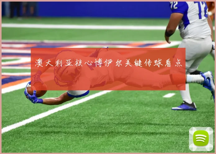 澳大利亚核心博伊尔关键传球看点