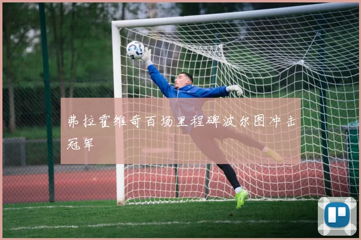 弗拉霍维奇百场里程碑波尔图冲击冠军