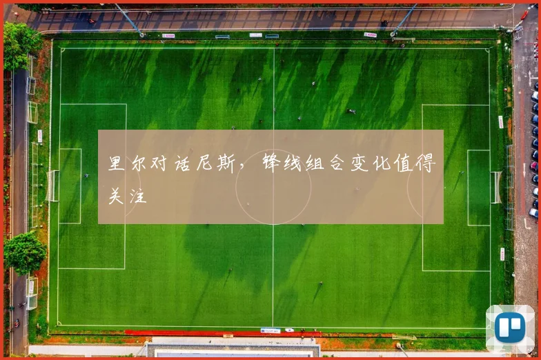里尔对话尼斯,锋线组合变化值得关注