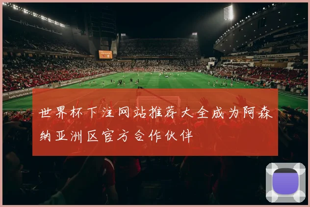 世界杯下注网站推荐大全成为阿森纳亚洲区官方合作伙伴