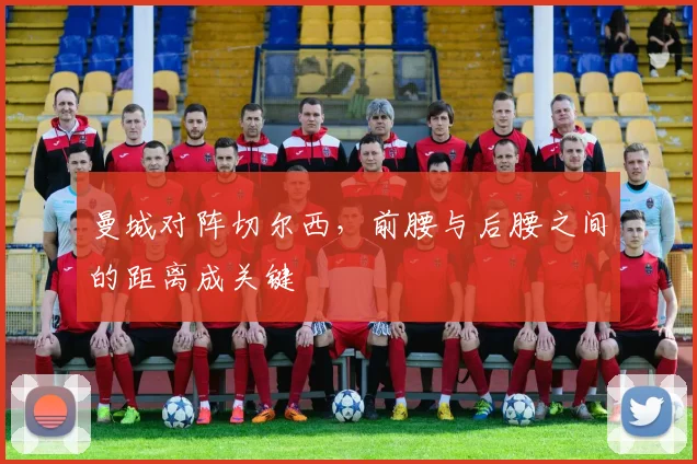 曼城对阵切尔西，前腰与后腰之间的距离成关键