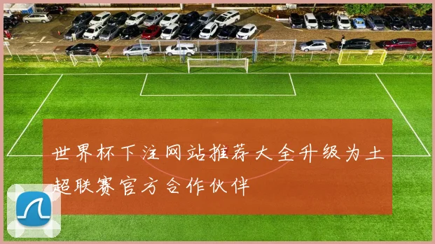世界杯下注网站推荐大全升级为土超联赛官方合作伙伴