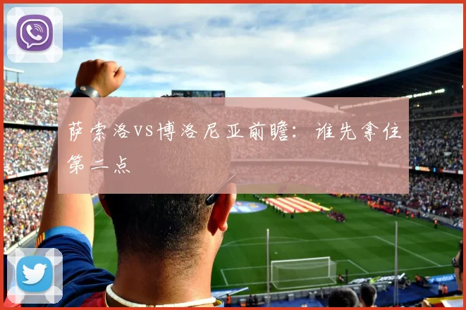 萨索洛vs博洛尼亚前瞻：谁先拿住第二点