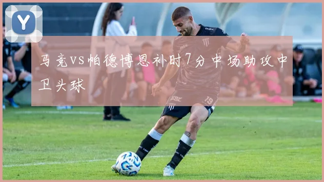 马竞vs帕德博恩补时7分中场助攻中卫头球